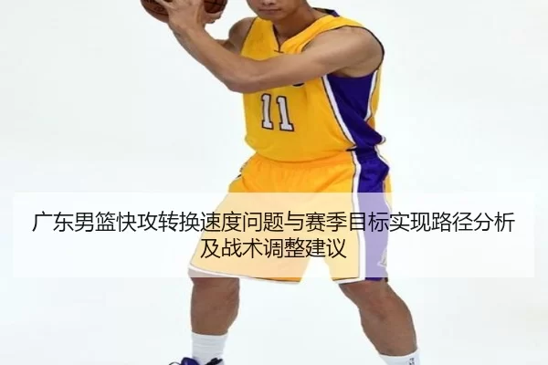 广东男篮快攻转换速度问题与赛季目标实现路径分析及战术调整建议